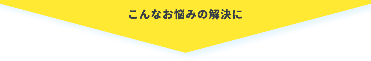 こんなお悩みの解決に