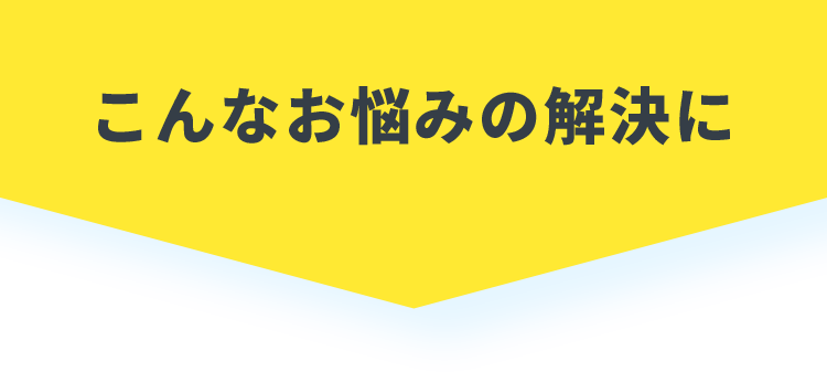 こんなお悩みの解決に